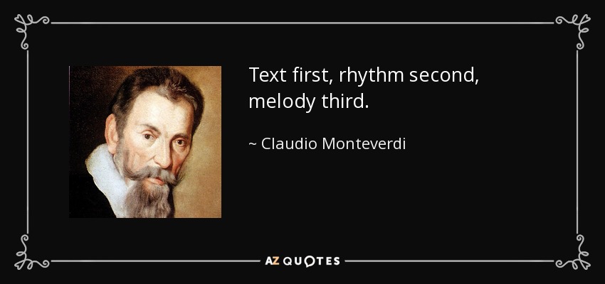 Text first, rhythm second, melody third. - Claudio Monteverdi