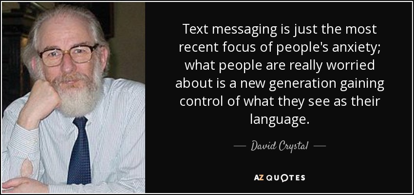 Text messaging is just the most recent focus of people's anxiety; what people are really worried about is a new generation gaining control of what they see as their language. - David Crystal