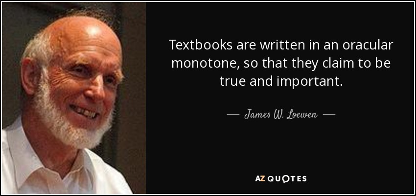 Textbooks are written in an oracular monotone, so that they claim to be true and important. - James W. Loewen