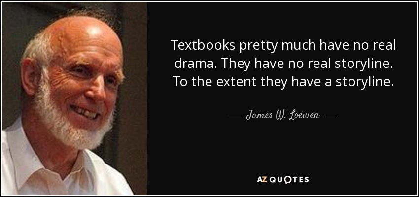 Textbooks pretty much have no real drama. They have no real storyline. To the extent they have a storyline. - James W. Loewen