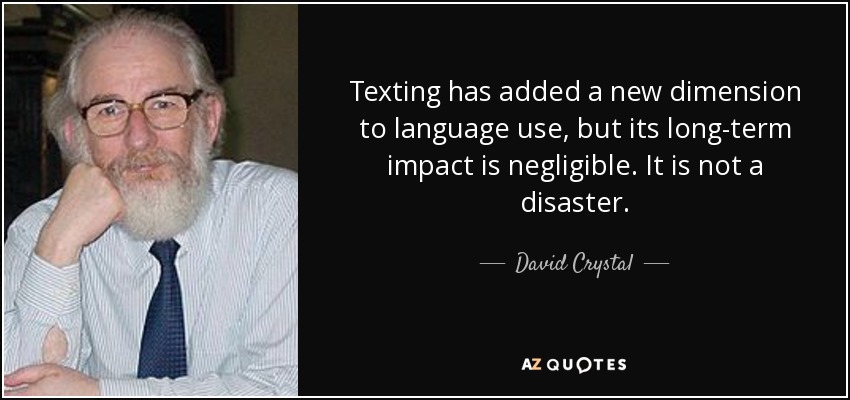 Texting has added a new dimension to language use, but its long-term impact is negligible. It is not a disaster. - David Crystal