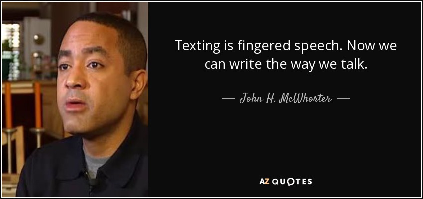 Texting is fingered speech. Now we can write the way we talk. - John H. McWhorter