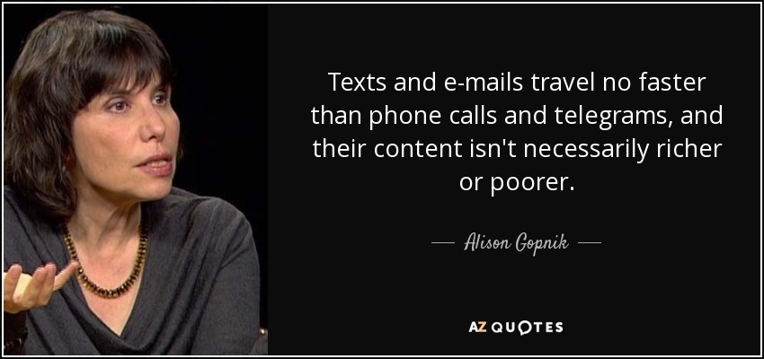 Texts and e-mails travel no faster than phone calls and telegrams, and their content isn't necessarily richer or poorer. - Alison Gopnik