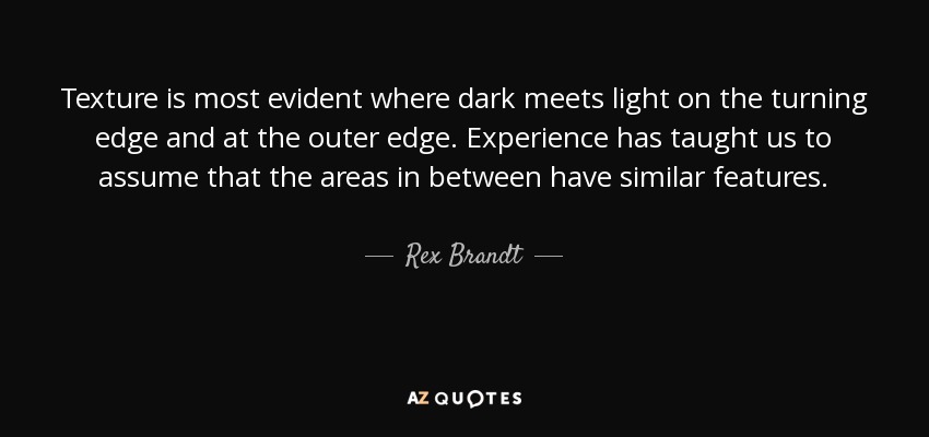 Texture is most evident where dark meets light on the turning edge and at the outer edge. Experience has taught us to assume that the areas in between have similar features. - Rex Brandt