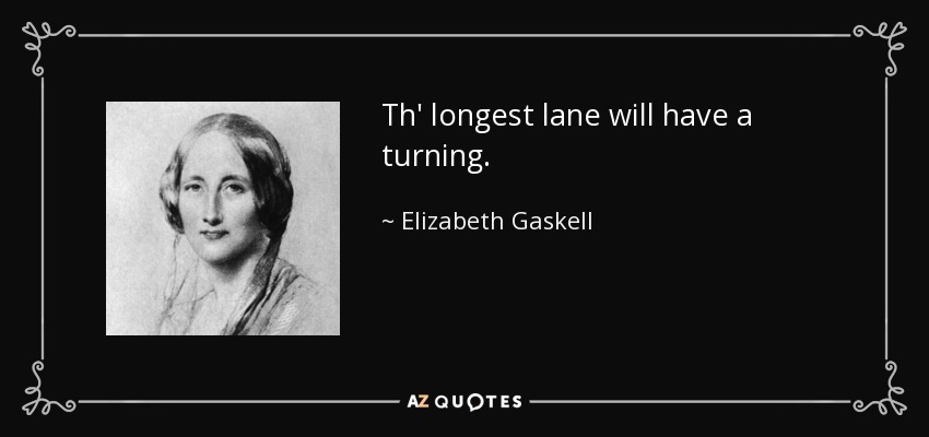 Th' longest lane will have a turning. - Elizabeth Gaskell