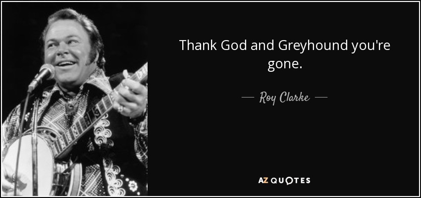 Thank God and Greyhound you're gone. - Roy Clarke
