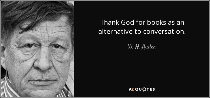 Thank God for books as an alternative to conversation. - W. H. Auden