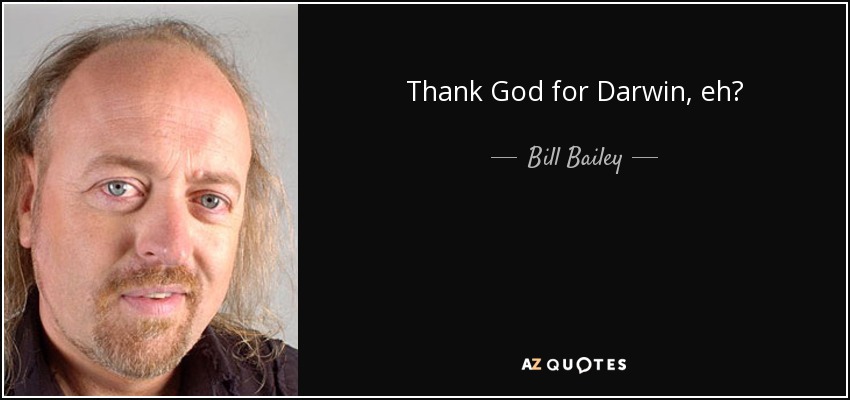 Thank God for Darwin, eh? - Bill Bailey