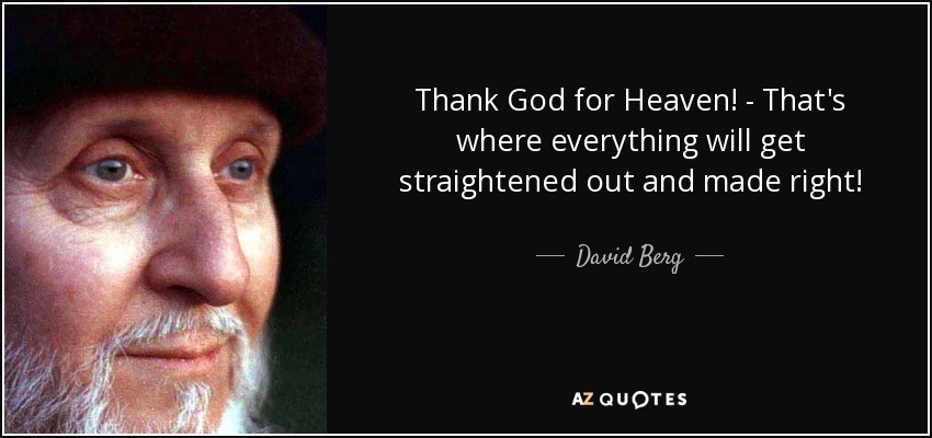 Thank God for Heaven! - That's where everything will get straightened out and made right! - David Berg