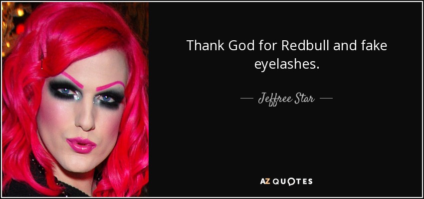 Thank God for Redbull and fake eyelashes. - Jeffree Star