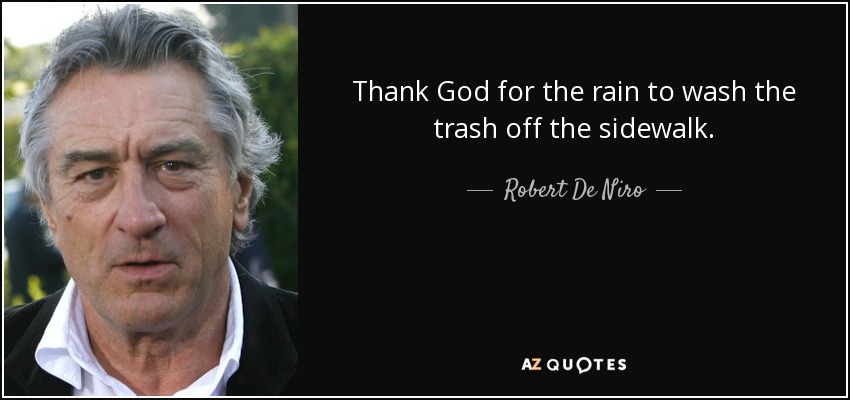 Thank God for the rain to wash the trash off the sidewalk. - Robert De Niro