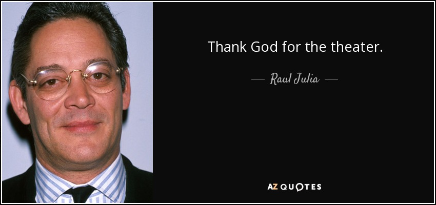 Thank God for the theater. - Raul Julia