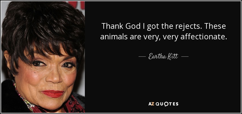 Thank God I got the rejects. These animals are very, very affectionate. - Eartha Kitt