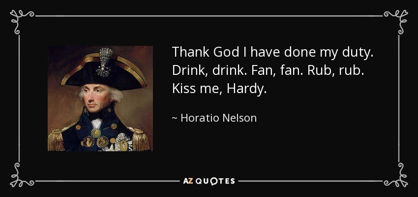 Thank God I have done my duty. Drink, drink. Fan, fan. Rub, rub. Kiss me, Hardy. - Horatio Nelson