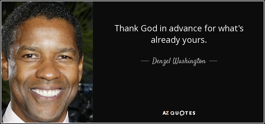 Thank God in advance for what's already yours. - Denzel Washington