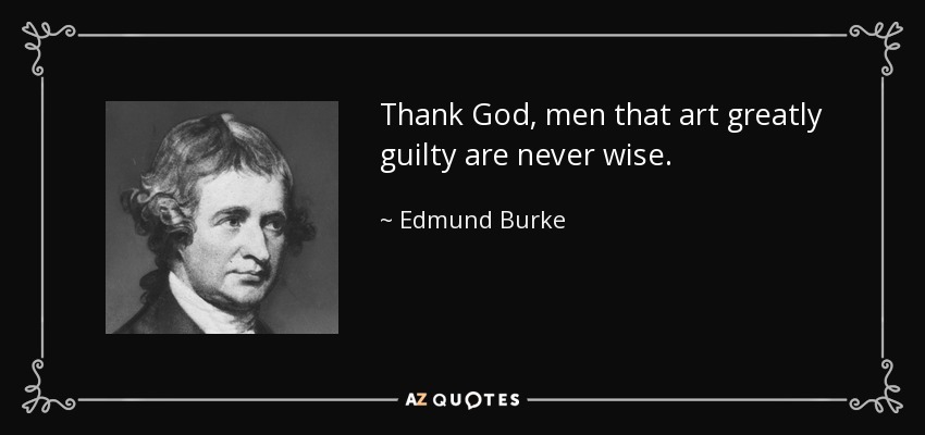 Thank God, men that art greatly guilty are never wise. - Edmund Burke