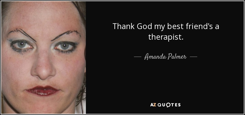 Thank God my best friend's a therapist. - Amanda Palmer