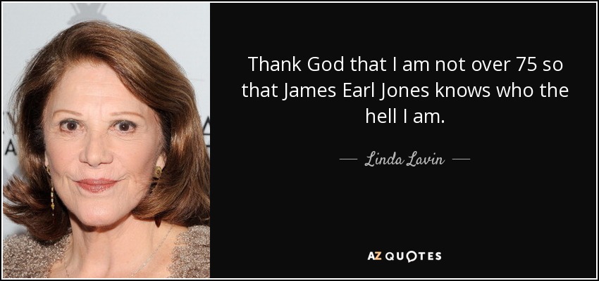 Thank God that I am not over 75 so that James Earl Jones knows who the hell I am. - Linda Lavin