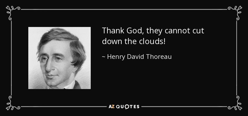 Thank God, they cannot cut down the clouds! - Henry David Thoreau