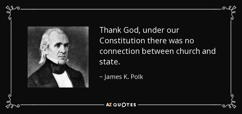 Thank God, under our Constitution there was no connection between church and state. - James K. Polk