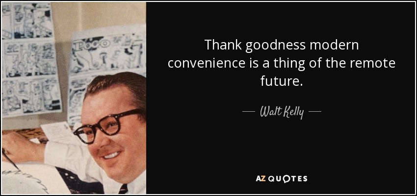 Thank goodness modern convenience is a thing of the remote future. - Walt Kelly