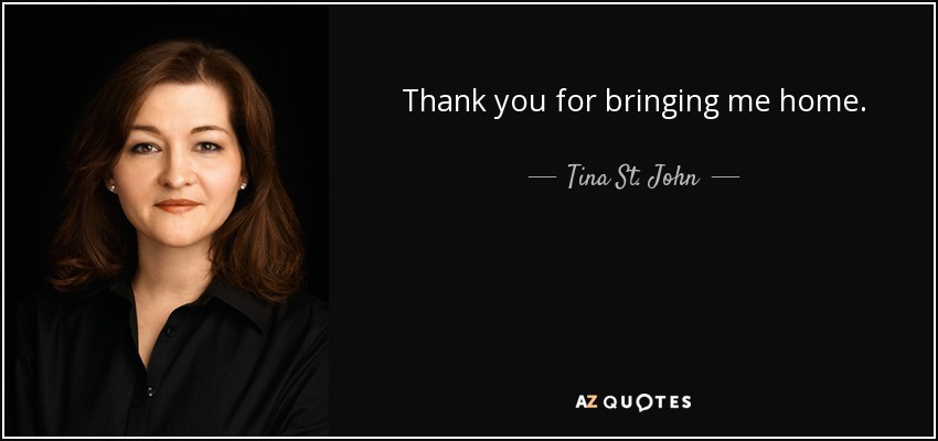 Thank you for bringing me home. - Tina St. John