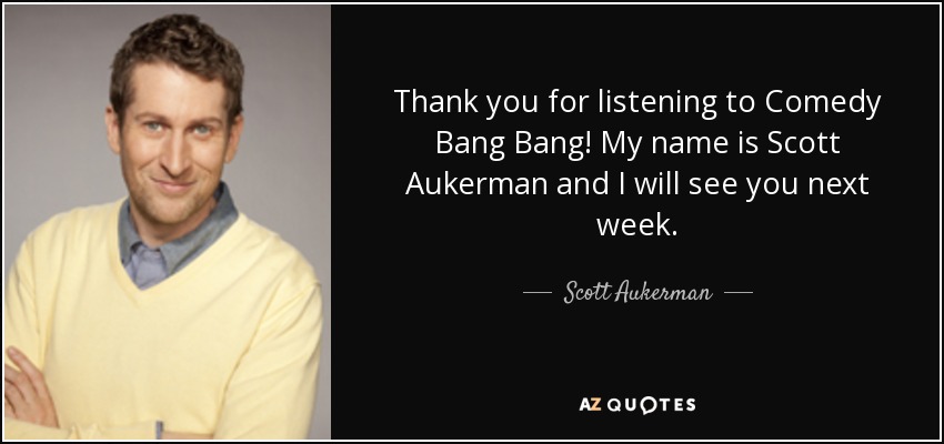 Thank you for listening to Comedy Bang Bang! My name is Scott Aukerman and I will see you next week. - Scott Aukerman