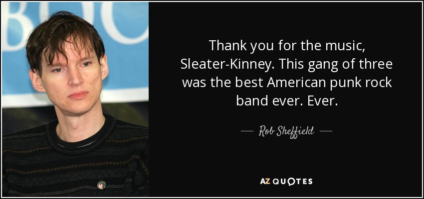 Thank you for the music, Sleater-Kinney. This gang of three was the best American punk rock band ever. Ever. - Rob Sheffield