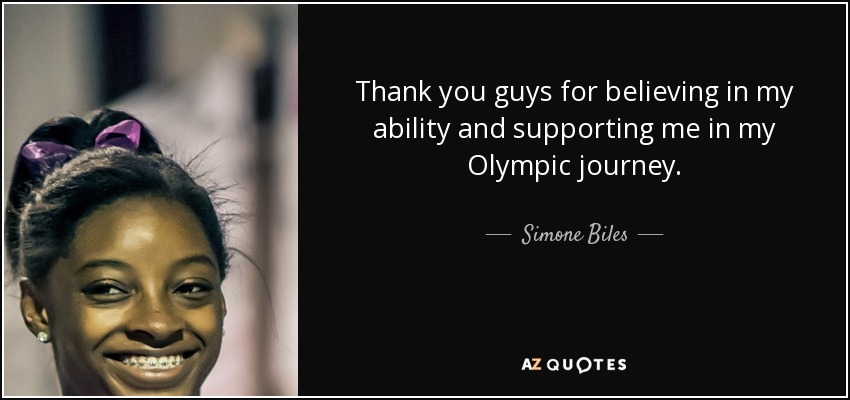 Thank you guys for believing in my ability and supporting me in my Olympic journey. - Simone Biles