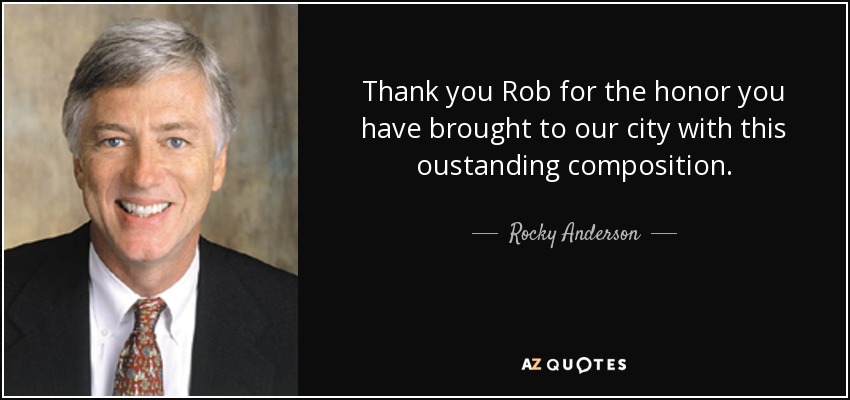 Thank you Rob for the honor you have brought to our city with this oustanding composition. - Rocky Anderson