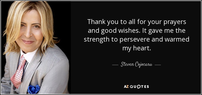 Thank you to all for your prayers and good wishes. It gave me the strength to persevere and warmed my heart. - Steven Cojocaru