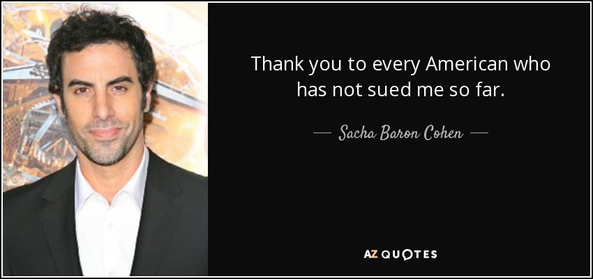 Thank you to every American who has not sued me so far. - Sacha Baron Cohen