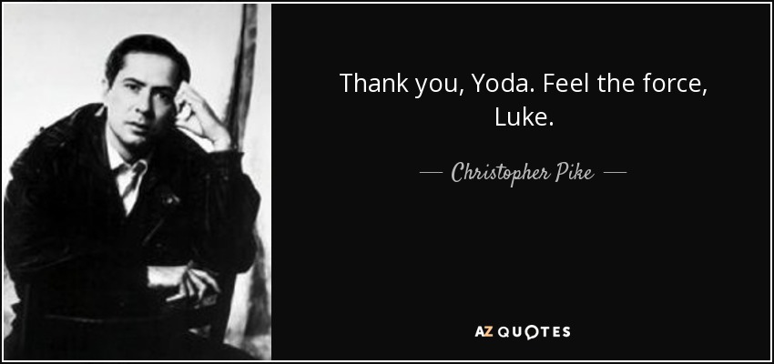 Thank you, Yoda. Feel the force, Luke. - Christopher Pike
