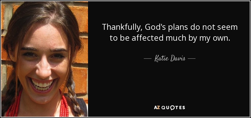 Thankfully, God's plans do not seem to be affected much by my own. - Katie Davis