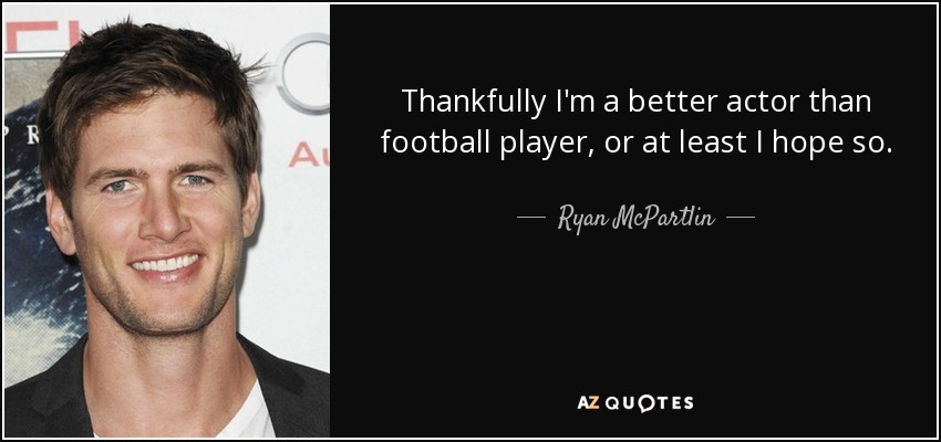 Thankfully I'm a better actor than football player, or at least I hope so. - Ryan McPartlin