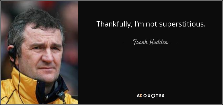Thankfully, I'm not superstitious. - Frank Hadden