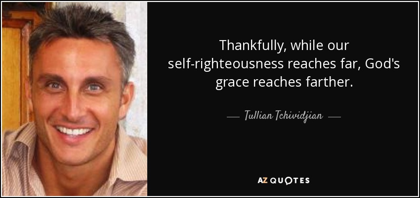 Thankfully, while our self-righteousness reaches far, God's grace reaches farther. - Tullian Tchividjian