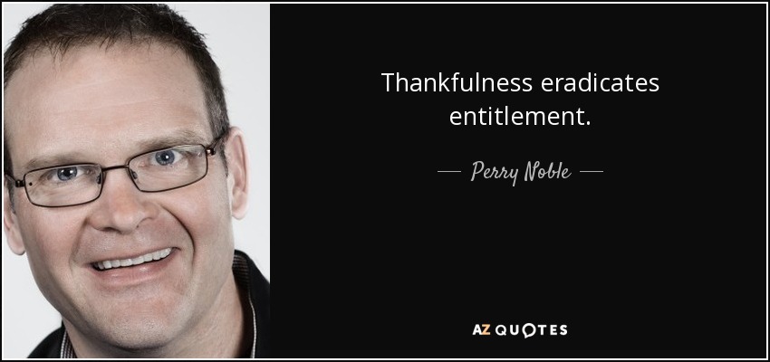 Thankfulness eradicates entitlement. - Perry Noble