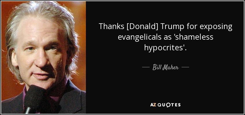 Thanks [Donald] Trump for exposing evangelicals as 'shameless hypocrites'. - Bill Maher