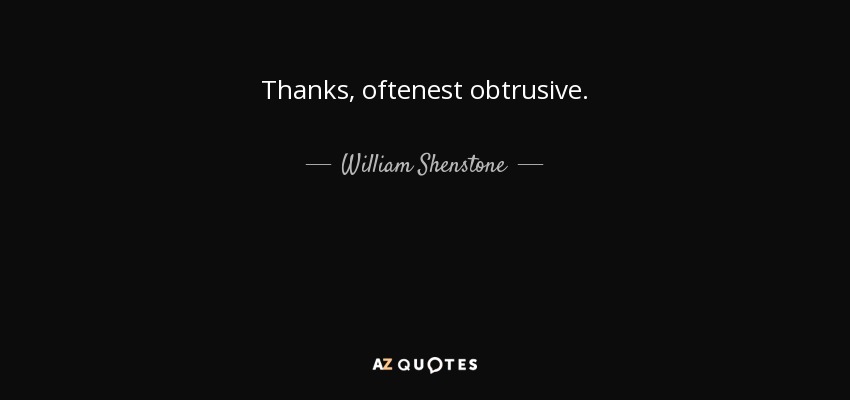 Thanks, oftenest obtrusive. - William Shenstone