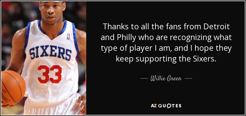 Thanks to all the fans from Detroit and Philly who are recognizing what type of player I am, and I hope they keep supporting the Sixers. - Willie Green
