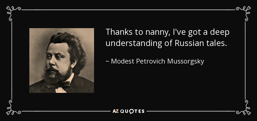 Thanks to nanny, I've got a deep understanding of Russian tales. - Modest Petrovich Mussorgsky