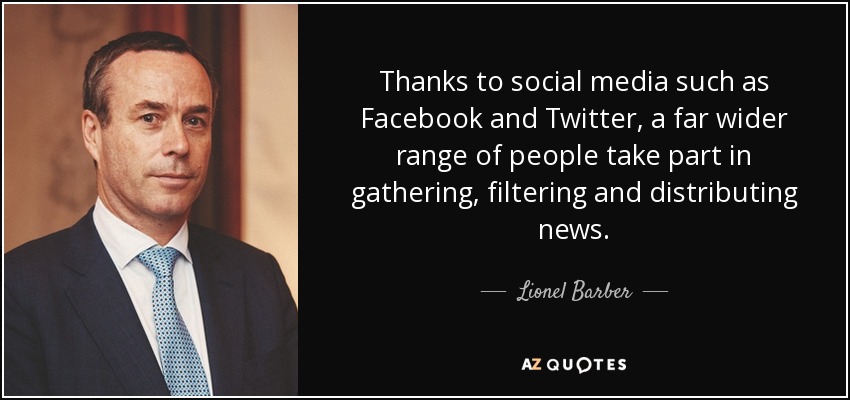 Thanks to social media such as Facebook and Twitter, a far wider range of people take part in gathering, filtering and distributing news. - Lionel Barber