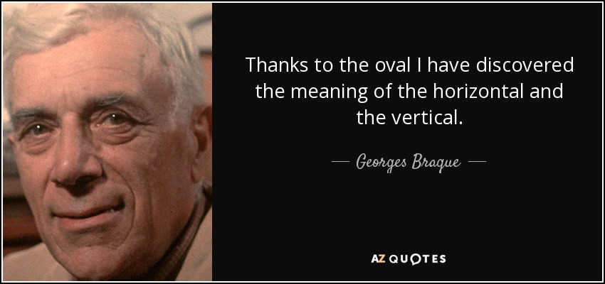 Thanks to the oval I have discovered the meaning of the horizontal and the vertical. - Georges Braque