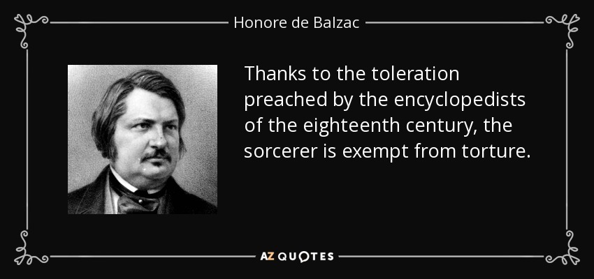 Thanks to the toleration preached by the encyclopedists of the eighteenth century, the sorcerer is exempt from torture. - Honore de Balzac