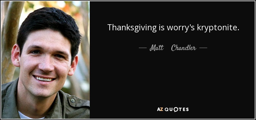 Thanksgiving is worry's kryptonite. - Matt    Chandler