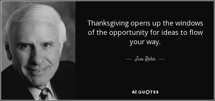 Thanksgiving opens up the windows of the opportunity for ideas to flow your way. - Jim Rohn