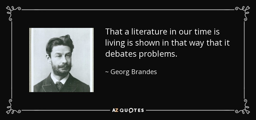 That a literature in our time is living is shown in that way that it debates problems. - Georg Brandes