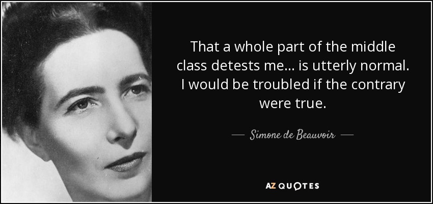 That a whole part of the middle class detests me... is utterly normal. I would be troubled if the contrary were true. - Simone de Beauvoir