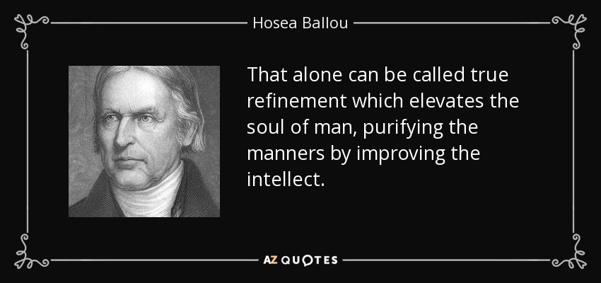 That alone can be called true refinement which elevates the soul of man, purifying the manners by improving the intellect. - Hosea Ballou
